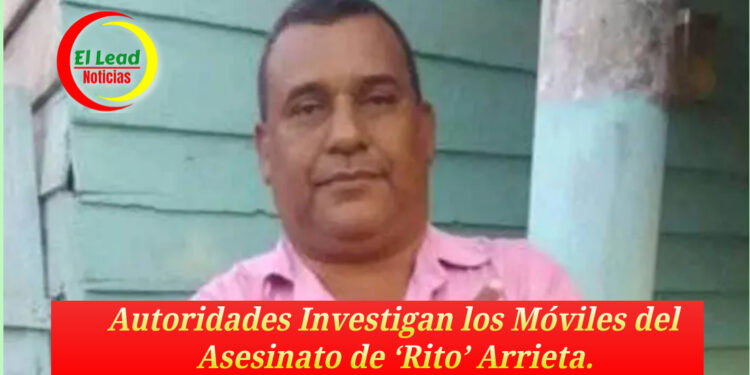 Autoridades Investigan los Móviles del Asesinato de ‘Rito’ Arrieta.