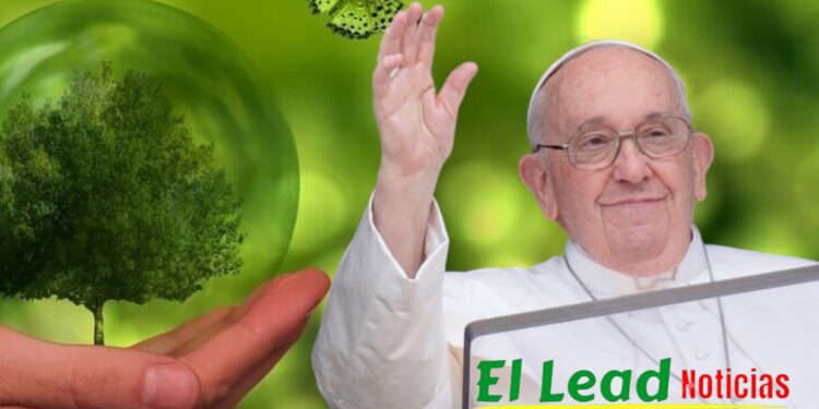 El Papa Francisco, Hace un Llamado Urgente para Proteger el Medio Ambiente.