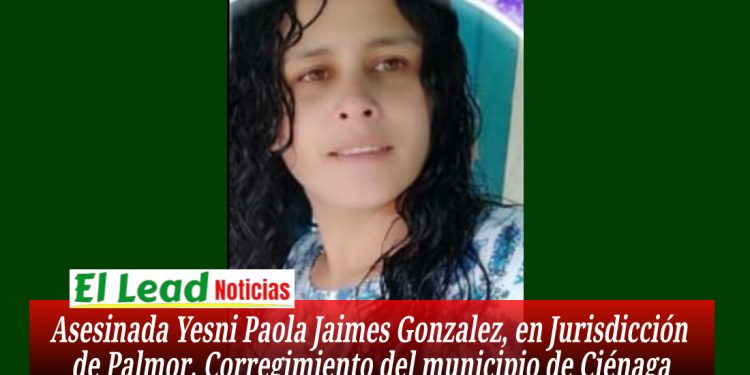 Asesinada Yesni Paola Jaimes Gonzalez, en Jurisdicción de Palmor, Corregimiento del municipio de Ciénaga.