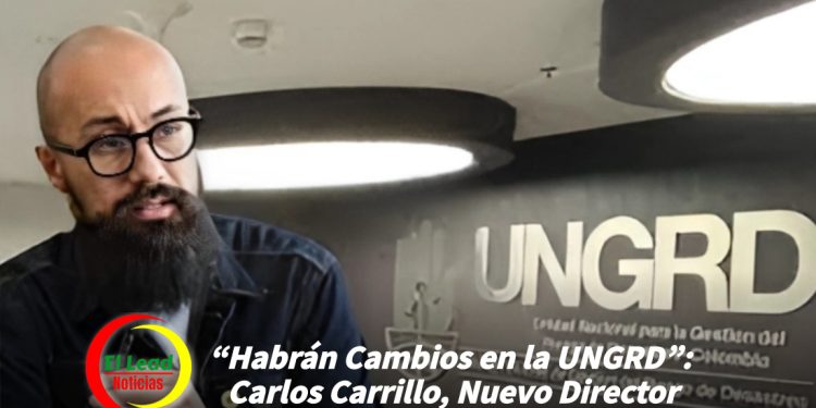 “Habrán Cambios en la UNGRD”: Carlos Carrillo, Nuevo Director