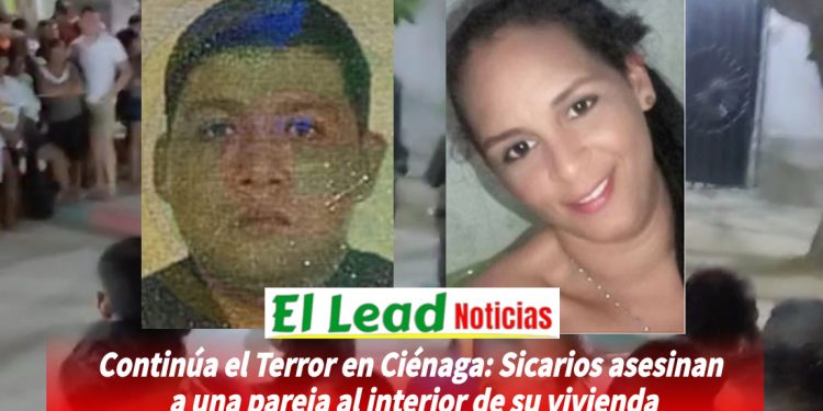 Continúa el Terror en Ciénaga: Sicarios asesinan a una pareja al interior de su vivienda