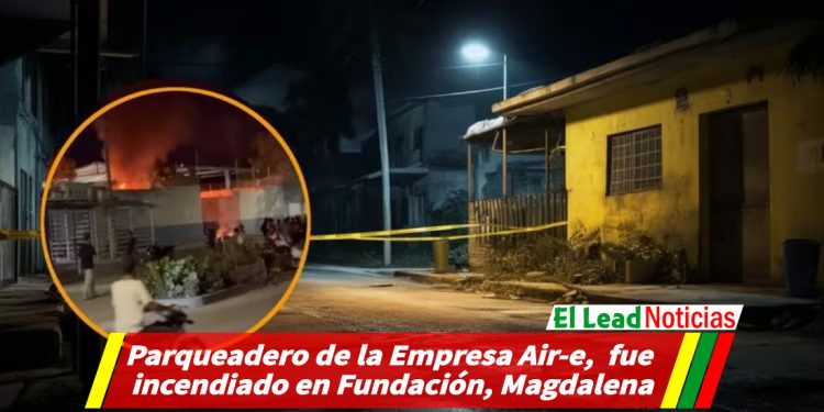 Parqueadero de la Empresa Air-e, fue incendiado en Fundación, Magdalena.