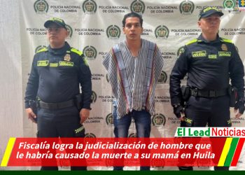 Fiscalía logra la judicialización de hombre que le habría causado la muerte a su mamá en Huila