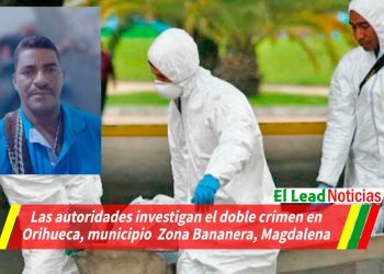 Las autoridades investigan el doble crimen en Orihueca, municipio  Zona Bananera, Magdalena