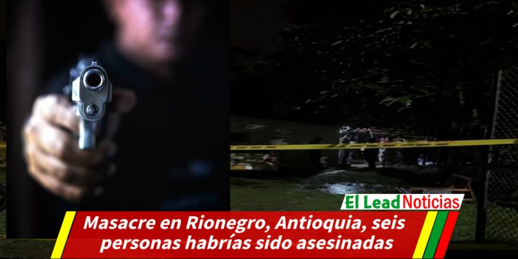 Masacre en Rionegro, Antioquia, seis personas habrías sido asesinadas