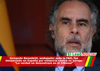 Armando Benedetti, embajador ante la FAO, fue denunciado en España por violencia contra su pareja: “La verdad se demostrará en el tribunal”