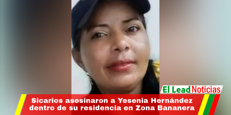 Sicarios asesinaron a Yesenia Hernández dentro de su residencia en Zona Bananera