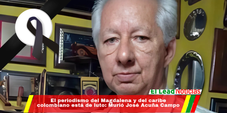 El periodismo del Magdalena y del caribe colombiano está de luto: Murió José Acuña Campo
