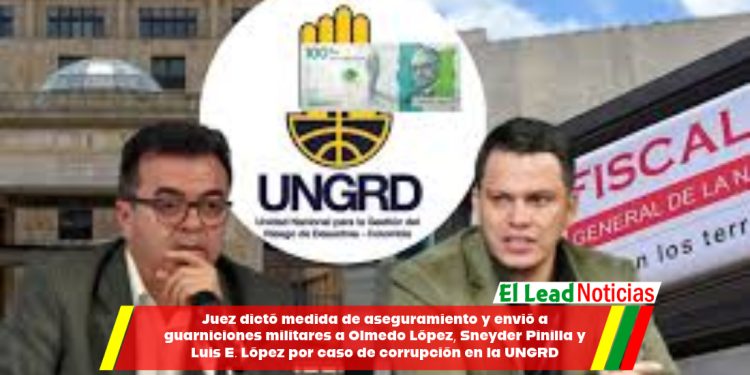 Juez dictó medida de aseguramiento y envió a guarniciones militares a Olmedo López, Sneyder Pinilla y Luis E. López por caso de corrupción en la UNGRD