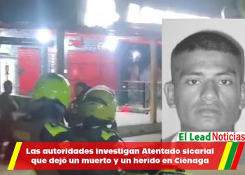 Las autoridades investigan Atentado sicarial que dejó un muerto y un herido en Ciénaga