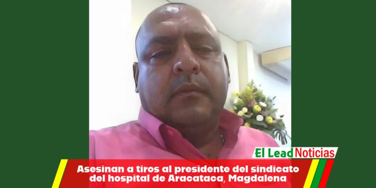 Asesinan a tiros al presidente del sindicato del hospital de Aracataca, Magdalena