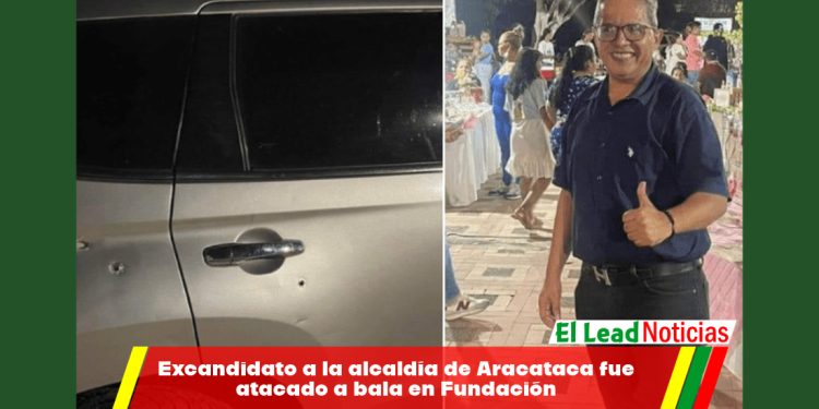 Excandidato a la alcaldía de Aracataca fue atacado a bala en Fundación