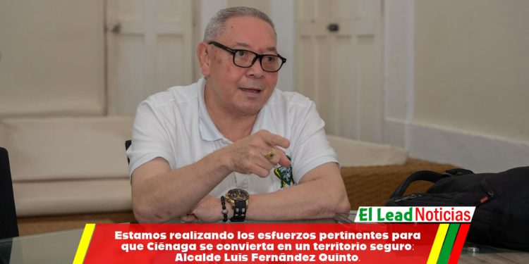 Estamos realizando los esfuerzos pertinentes para que Ciénaga se convierta en un territorio seguro: Alcalde Luis Fernández Quinto.