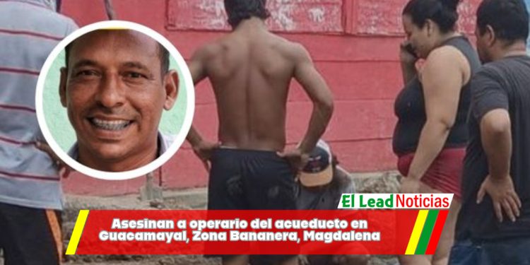 Asesinan a operario del acueducto en Guacamayal, Zona Bananera, Magdalena