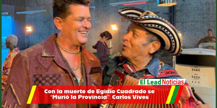 Con la muerte de Egidio Cuadrado se “Murió la Provincia”: Carlos Vives