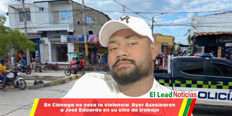 En Ciénaga no cesa la violencia: Ayer Asesinaron a José Eduardo en su sitio de trabajo
