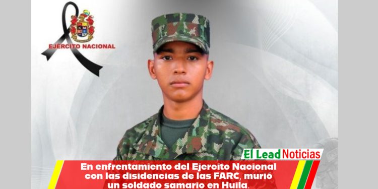 En enfrentamiento del Ejercito Nacional con las disidencias de las FARC, murió un soldado samario en Huila.