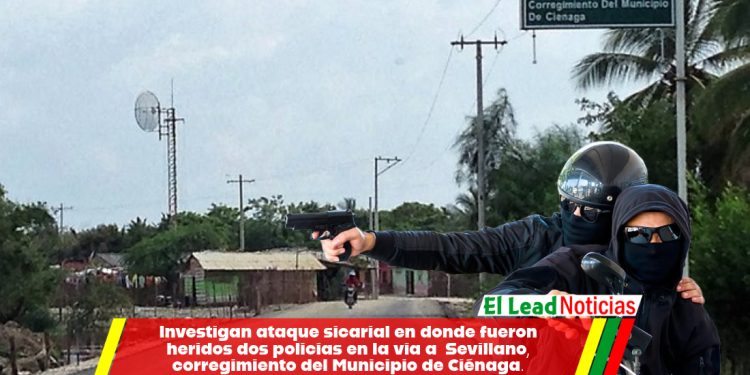 Investigan ataque sicarial en donde fueron heridos dos policías en la vía a  Sevillano, corregimiento del Municipio de Ciénaga.