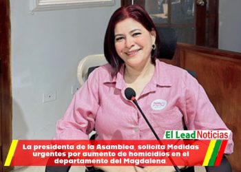 La presidenta de la Asamblea, solicita Medidas urgentes por aumento de homicidios en el departamento del Magdalena.