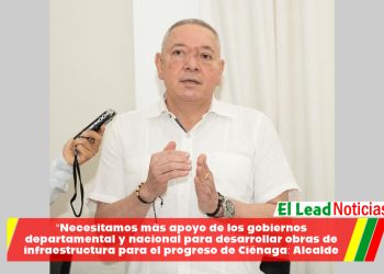 “Necesitamos más apoyo de los gobiernos departamental y nacional para desarrollar obras de infraestructura para el progreso de Ciénaga: Alcalde