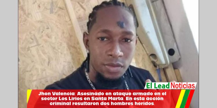 Jhon Valencia: Asesinado en ataque armado en el sector Los Lirios en Santa Marta. En esta acción criminal resultaron dos hombres heridos.