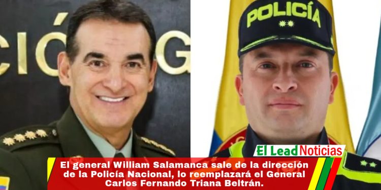 El general William Salamanca sale de la dirección de la Policía Nacional, lo reemplazará el General Carlos Fernando Triana Beltrán. 