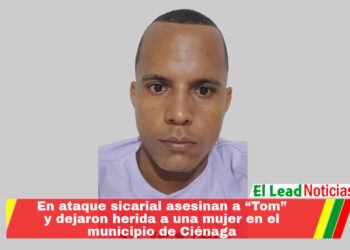 En ataque sicarial asesinan a “Tom” y dejaron herida a una mujer en el municipio de Ciénaga