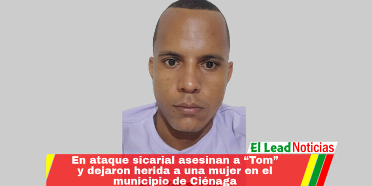 En ataque sicarial asesinan a “Tom” y dejaron herida a una mujer en el municipio de Ciénaga