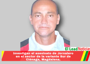 Investigan el asesinato de Jornalero en el sector de la variante Sur de Ciénaga, Magdalena. 