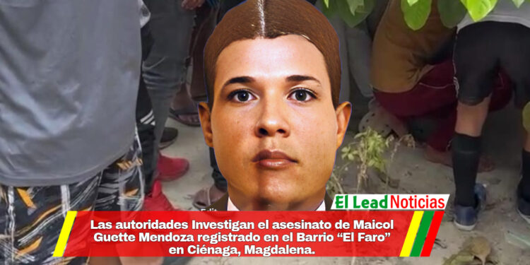Las autoridades Investigan el asesinato de Maicol Guette Mendoza registrado en el Barrio “El Faro” en Ciénaga, Magdalena.