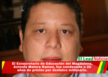 El Exsecretario de Educación del Magdalena, Antonio Matera Ramos, fue condenado a 20 años de prisión por desfalco millonario.