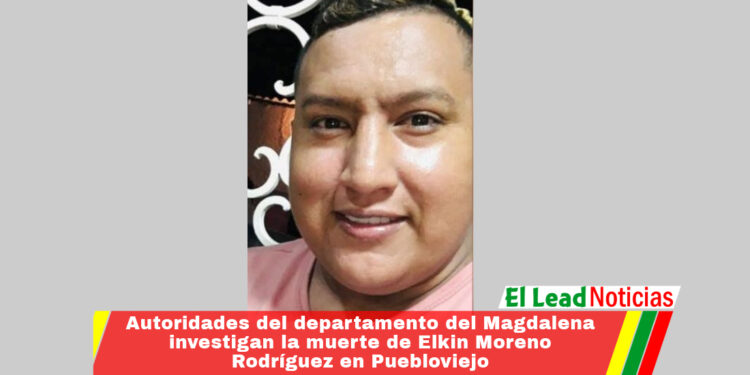 Autoridades del departamento del Magdalena investigan la muerte de Elkin Moreno Rodríguez en Puebloviejo