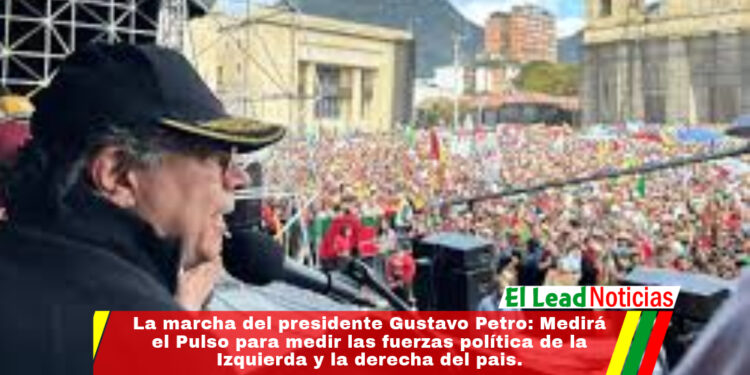 La marcha del presidente Gustavo Petro: Medirá el Pulso para medir las fuerzas política de la Izquierda y la derecha del pais.
