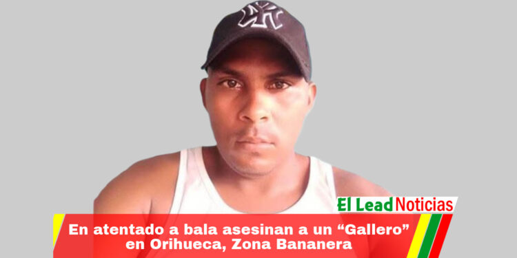 En atentado a bala asesinan a un “Gallero” en Orihueca, Zona Bananera