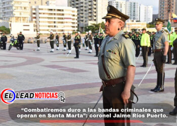 “Combatiremos duro a las bandas criminales que operan en Santa Marta”: coronel Jaime Ríos Puerto.