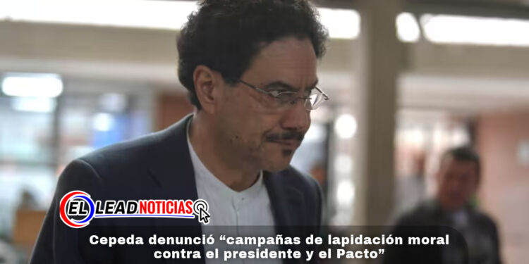 Cepeda denunció “campañas de lapidación moral contra el presidente y el Pacto”