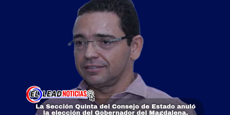 La Sección Quinta del Consejo de Estado anuló la elección del Gobernador del Magdalena.