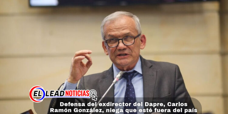 Defensa del exdirector del Dapre, Carlos Ramón González, niega que esté fuera del país