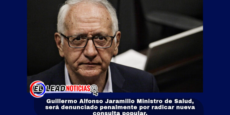Guillermo Alfonso Jaramillo Ministro de Salud, será denunciado penalmente por radicar nueva consulta popular. 
