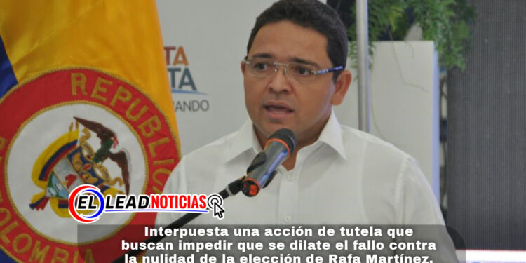 Interpuesta una acción de tutela que buscan impedir que se dilate el fallo contra la nulidad de la elección de Rafa Martínez.