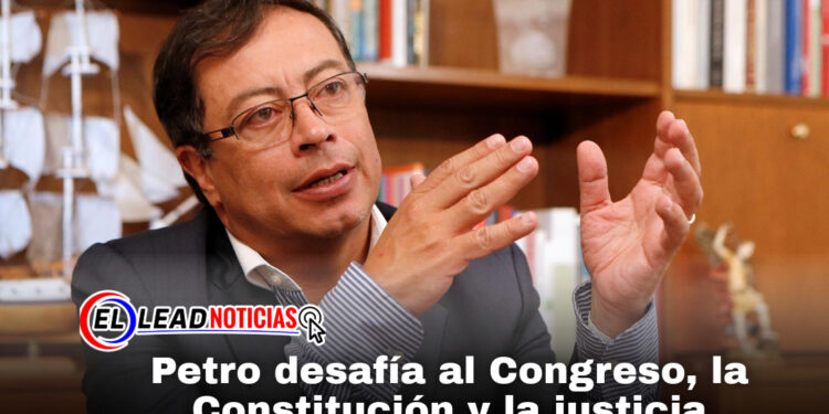 Petro desafía al Congreso, la Constitución y la justicia