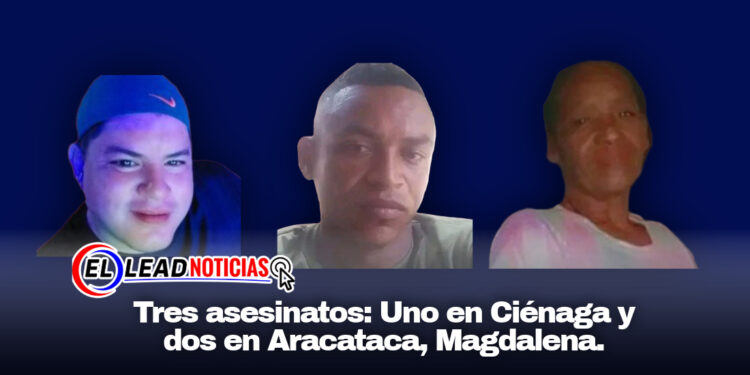 Tres asesinatos: Uno en Ciénaga y dos en Aracataca, Magdalena.
