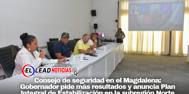 Consejo de seguridad en el Magdalena: Gobernador pide más resultados y anuncia Plan Integral de Estabilización en la subregión Norte