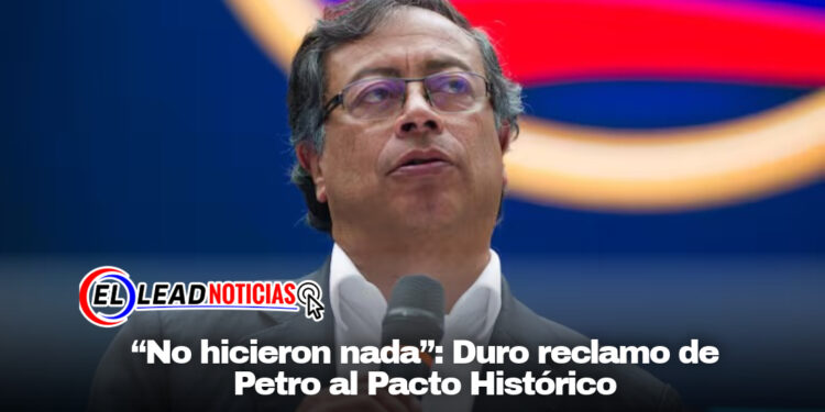 “No hicieron nada”: Duro reclamo de Petro al Pacto Histórico