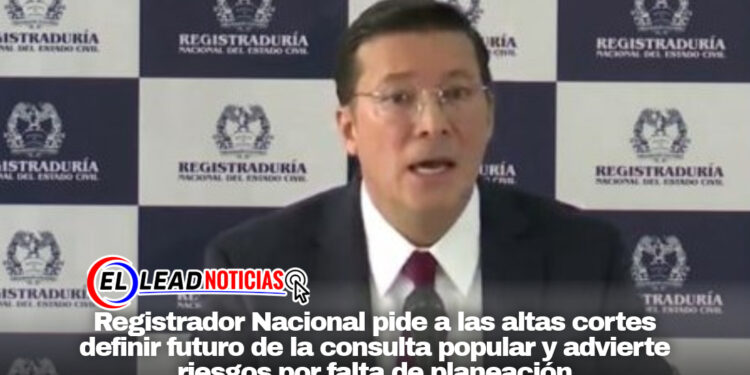 Registrador Nacional pide a las altas cortes definir futuro de la consulta popular y advierte riesgos por falta de planeación