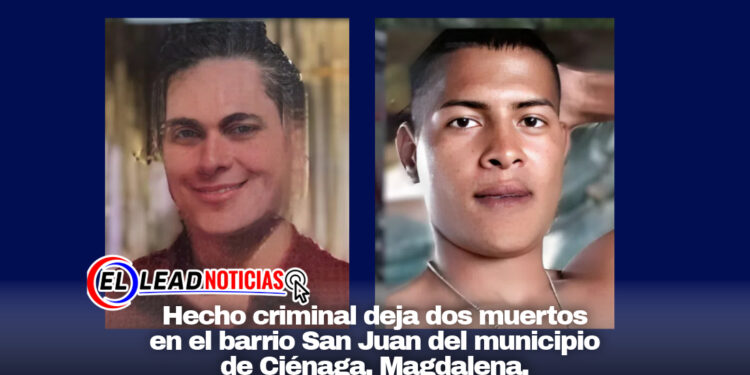 Hecho criminal deja dos muertos en el barrio San Juan del municipio de Ciénaga, Magdalena.