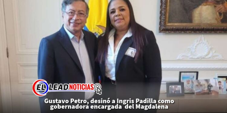Gustavo Petro, desinó a Ingris Padilla como gobernadora encargada  del Magdalena