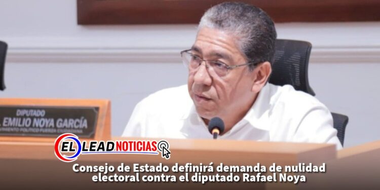 Consejo de Estado definirá demanda de nulidad electoral contra el diputado Rafael Noya 