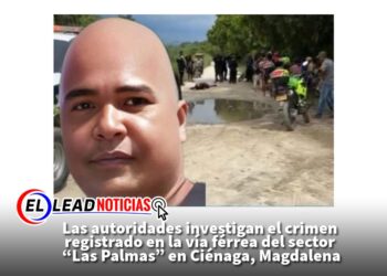 Las autoridades investigan el crimen registrado en la vía férrea del sector “Las Palmas” en Ciénaga, Magdalena