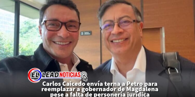 Carlos Caicedo envía terna a Petro para reemplazar a gobernador de Magdalena pese a falta de personería jurídica